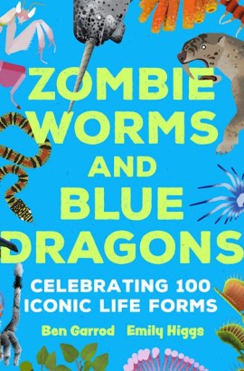 Zombie Worms and Blue Dragons Celebrating 100 Iconic Life Forms by Ben Garrod